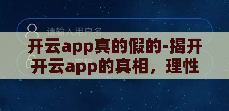 开云app真的假的-揭开开云app的真相，理性审视与明智选择，揭秘开云app，真相、理性审视与明智选择
