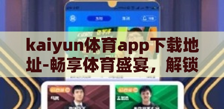kaiyun体育app下载地址-畅享体育盛宴，解锁Kaiyun体育APP下载全攻略，解锁Kaiyun体育APP下载全攻略，畅享体育盛宴的必备指南