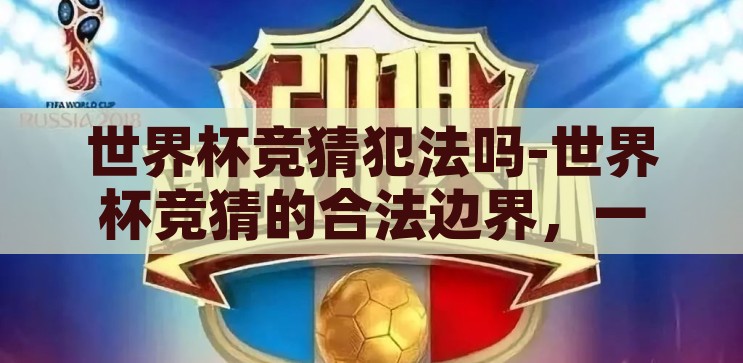 世界杯竞猜犯法吗-世界杯竞猜的合法边界，一场规则与乐趣的微妙平衡，世界杯竞猜，规则与乐趣的微妙平衡——合法边界探讨