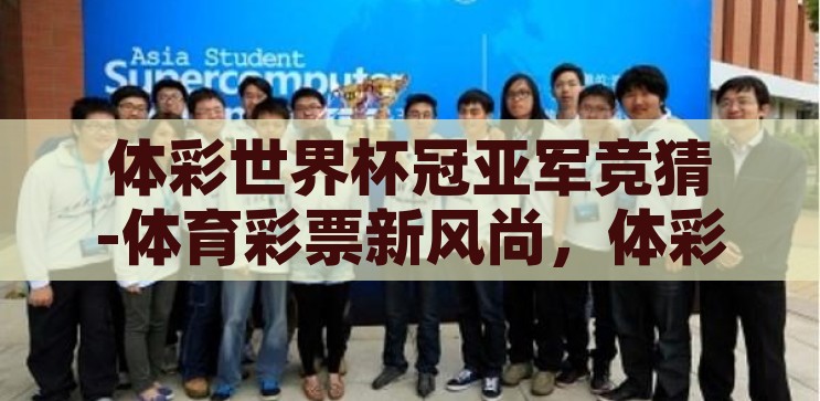 体彩世界杯冠亚军竞猜-体育彩票新风尚，体彩世界杯冠亚军竞猜的魅力与挑战，体彩世界杯冠亚军竞猜，新风尚下的魅力与挑战