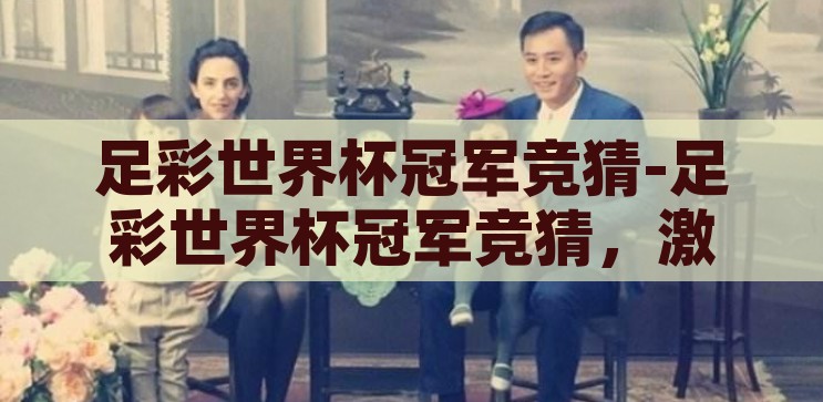足彩世界杯冠军竞猜-足彩世界杯冠军竞猜，激情与智慧的碰撞，足彩世界杯冠军竞猜，激情与智慧的碰撞