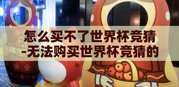 怎么买不了世界杯竞猜-无法购买世界杯竞猜的背后，原因与应对策略，无法购买世界杯竞猜，背后的原因与应对策略