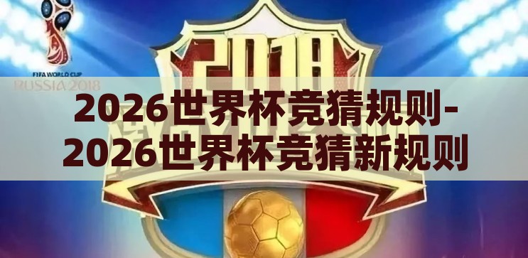 2026世界杯竞猜规则-2026世界杯竞猜新规则，激情与智慧的碰撞，2026世界杯竞猜新规则，激情与智慧的碰撞