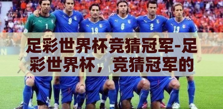 足彩世界杯竞猜冠军-足彩世界杯，竞猜冠军的激情与策略，足彩世界杯，竞猜冠军的激情与策略
