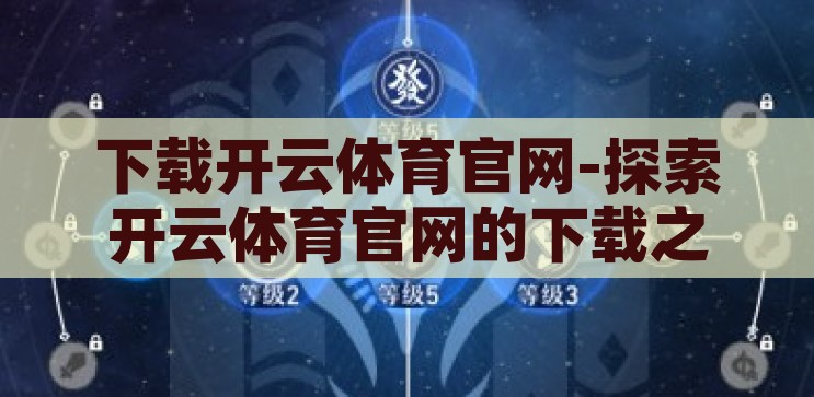 下载开云体育官网-探索开云体育官网的下载之旅，解锁精彩体育赛事的钥匙，解锁精彩体育赛事，开云体育官网下载之旅