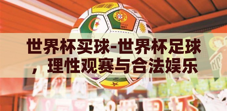 世界杯买球-世界杯足球，理性观赛与合法娱乐的平衡，理性观赛与合法娱乐，世界杯足球的理性投注之道