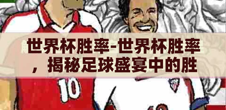 世界杯胜率-世界杯胜率，揭秘足球盛宴中的胜者密码，揭秘世界杯胜率，足球盛宴中的胜者密码