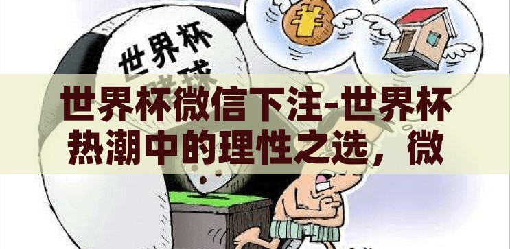 世界杯微信下注-世界杯热潮中的理性之选，微信平台下的合法观赛与娱乐，微信平台下的世界杯合法观赛与娱乐，理性之选引领热潮
