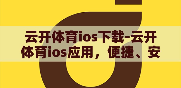 云开体育ios下载-云开体育ios应用，便捷、安全、尽享体育盛宴，云开体育，iOS应用，尽享便捷安全的体育盛宴