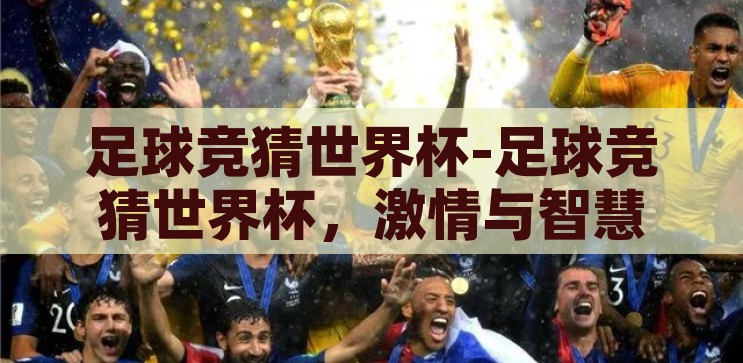 足球竞猜世界杯-足球竞猜世界杯，激情与智慧的碰撞，足球竞猜世界杯，激情与智慧的碰撞