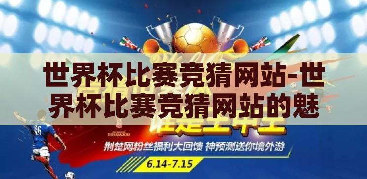 世界杯比赛竞猜网站-世界杯比赛竞猜网站的魅力与挑战，世界杯比赛竞猜网站，魅力与挑战并存
