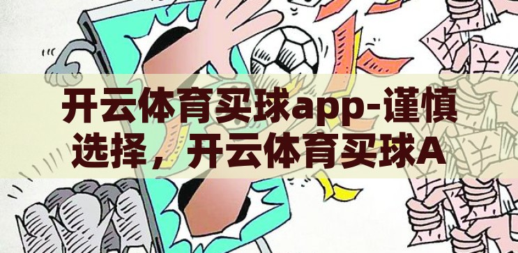 开云体育买球app-谨慎选择，开云体育买球APP的利与弊，开云体育买球APP，谨慎选择，权衡利弊