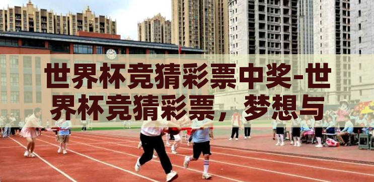 世界杯竞猜彩票中奖-世界杯竞猜彩票，梦想与现实的激情碰撞，世界杯竞猜彩票，梦想与现实的激情碰撞