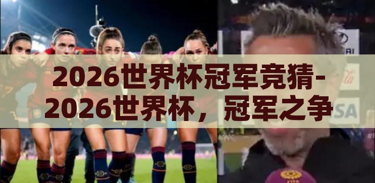 2026世界杯冠军竞猜-2026世界杯，冠军之争的激情猜想，2026世界杯，冠军之争的激情猜想