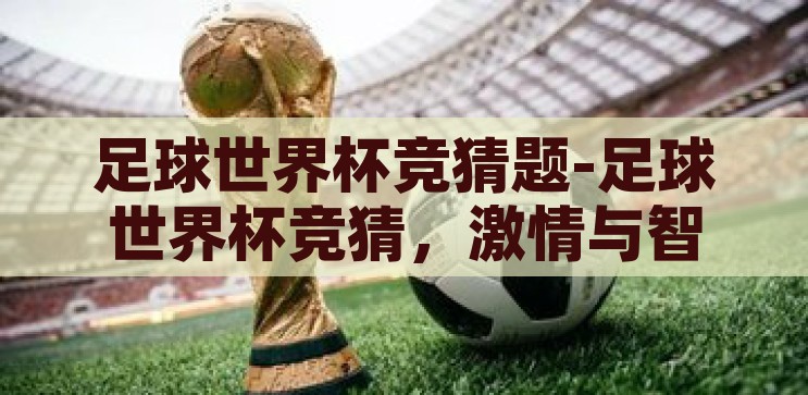 足球世界杯竞猜题-足球世界杯竞猜，激情与智慧的碰撞，足球世界杯竞猜，激情与智慧的碰撞