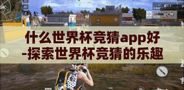 世界杯竞猜用哪个app-世界杯竞猜，选择最佳App的实用指南，世界杯竞猜，选择最佳App的实用指南