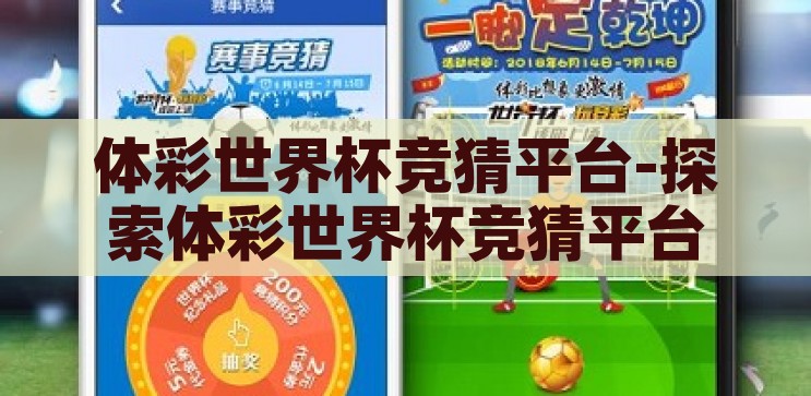 体彩世界杯竞猜平台-探索体彩世界杯竞猜平台的乐趣与挑战，解锁体彩世界杯竞猜平台的乐趣与挑战，一场精彩纷呈的体育竞猜之旅