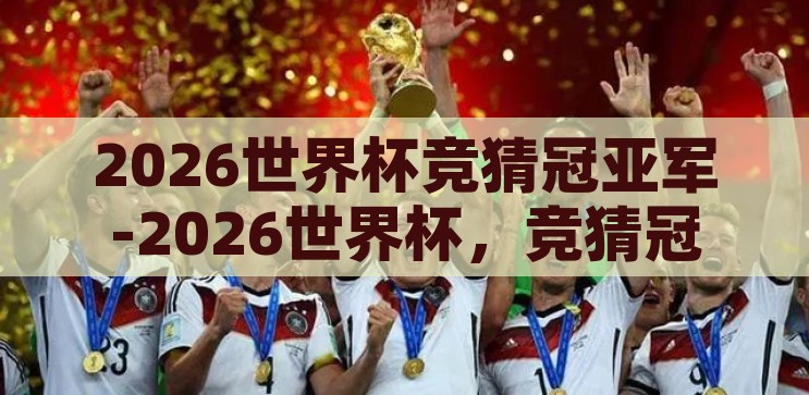2026世界杯竞猜冠亚军-2026世界杯，竞猜冠亚军的激情与预测，2026世界杯，竞猜冠亚军的激情与预测