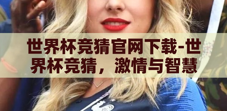 世界杯竞猜官网下载-世界杯竞猜，激情与智慧的碰撞，激情与智慧的碰撞，世界杯竞猜官网下载指南