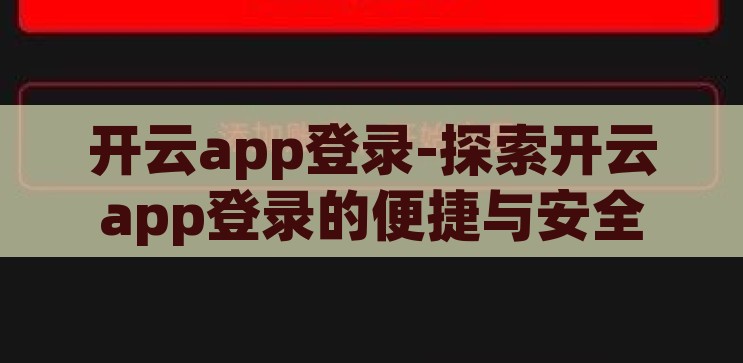 开云app登录-探索开云app登录的便捷与安全，开云app登录，便捷与安全的双重体验