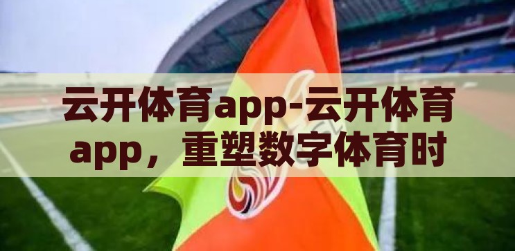 云开体育app-云开体育app，重塑数字体育时代的竞技体验，重塑数字体育时代，云开体育app竞技新体验