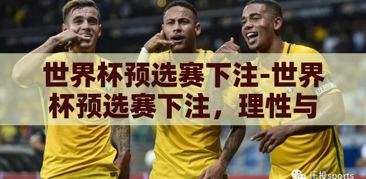 世界杯外围买球竞猜-世界杯外围买球竞猜，理性与激情的交织，理性与激情的碰撞，世界杯外围买球竞猜的双重体验