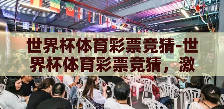 世界杯体育彩票竞猜-世界杯体育彩票竞猜，激情与策略的碰撞，世界杯体育彩票竞猜，激情与策略的精彩碰撞