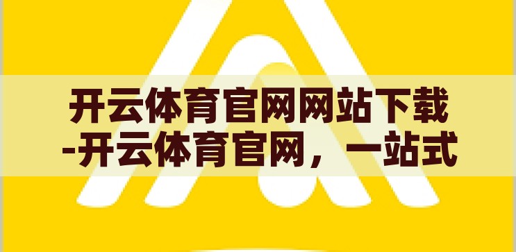 开云体育官网网站下载-开云体育官网，一站式体育迷的数字乐园，开云体育官网，体育迷的数字乐园，一键下载尽享精彩