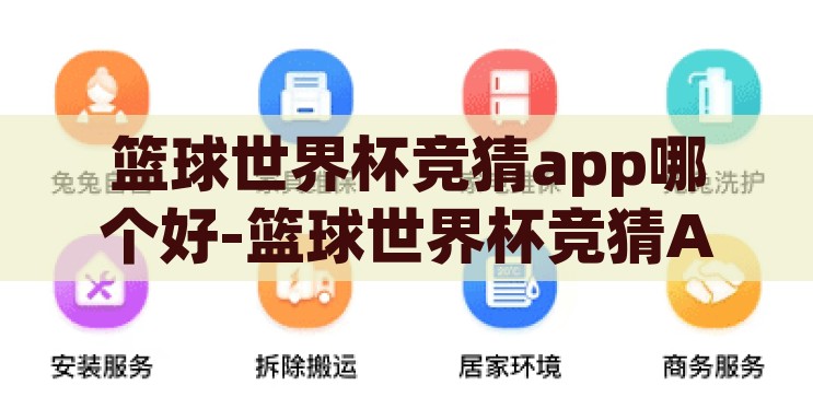 篮球世界杯竞猜app哪个好-篮球世界杯竞猜APP，如何选择最合适的平台，如何选择最合适的篮球世界杯竞猜APP，全面解析与推荐