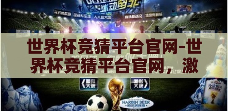 世界杯竞猜平台app-世界杯竞猜新风尚，解锁足球盛宴的互动乐趣，解锁足球盛宴，世界杯竞猜新风尚的互动乐趣