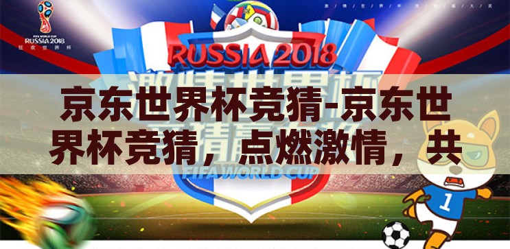 京东世界杯竞猜-京东世界杯竞猜，点燃激情，共享足球盛宴的独特体验，京东世界杯竞猜，点燃激情，共享足球盛宴的独特体验
