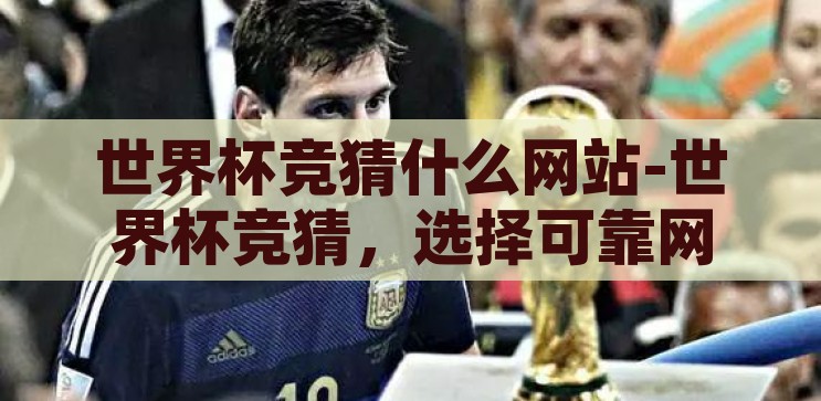 世界杯竞猜什么网站-世界杯竞猜，选择可靠网站的智慧指南，智选胜场，世界杯竞猜的可靠网站智慧指南