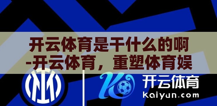 开云体育是干什么的啊-开云体育，重塑体育娱乐新风尚的数字平台，开云体育，重塑体育娱乐新风尚的数字平台
