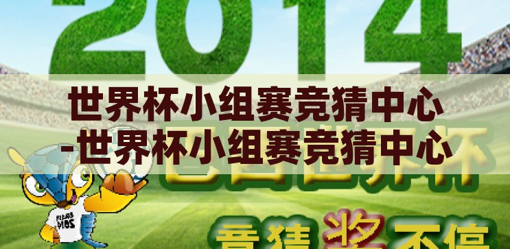 世界杯小组赛竞猜中心-世界杯小组赛竞猜中心的激情与策略，世界杯小组赛竞猜中心，激情与策略的碰撞