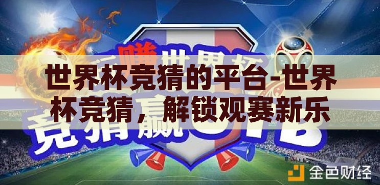 世界杯竞猜的平台-世界杯竞猜，解锁观赛新乐趣的数字平台，解锁观赛新乐趣，世界杯竞猜数字平台
