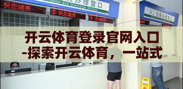 开云体育登录官网入口-探索开云体育，一站式体育娱乐的便捷入口，开云体育，一站式体育娱乐的便捷入口