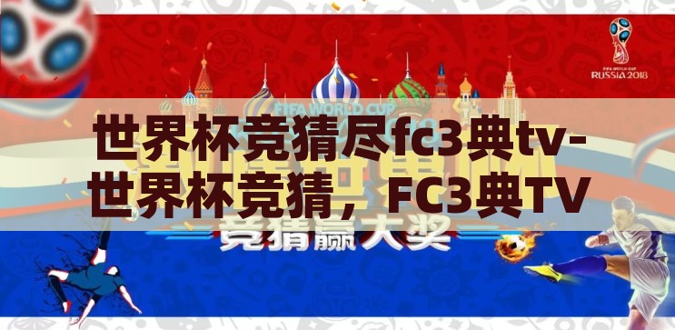 世界杯竞猜尽fc3典tv-世界杯竞猜，FC3典TV的激情与智慧碰撞，FC3典TV，世界杯竞猜的激情与智慧盛宴