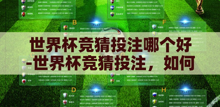 世界杯竞猜投注哪个好-世界杯竞猜投注，如何做出明智选择，世界杯竞猜，如何做出明智的投注选择