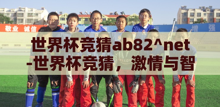 世界杯竞猜ab82^net-世界杯竞猜，激情与智慧的碰撞，激情与智慧的碰撞，世界杯竞猜的魅力