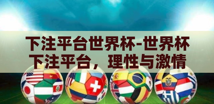 下注平台世界杯-世界杯下注平台，理性与激情的交汇点，理性与激情的交汇，世界杯下注平台的正确选择