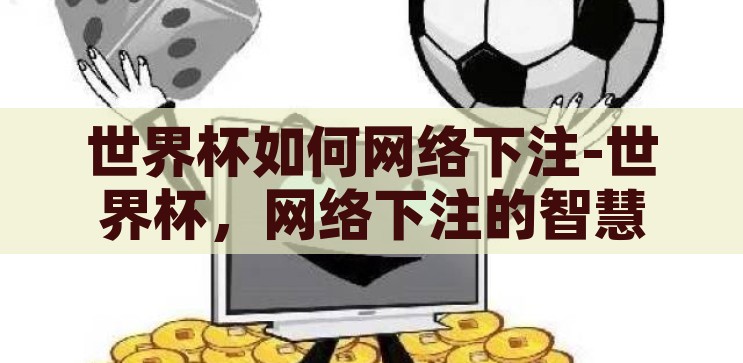世界杯如何网络下注-世界杯,网络下注的智慧与风险 世界杯如何网络下注-世界杯,网络下注的智慧与风险