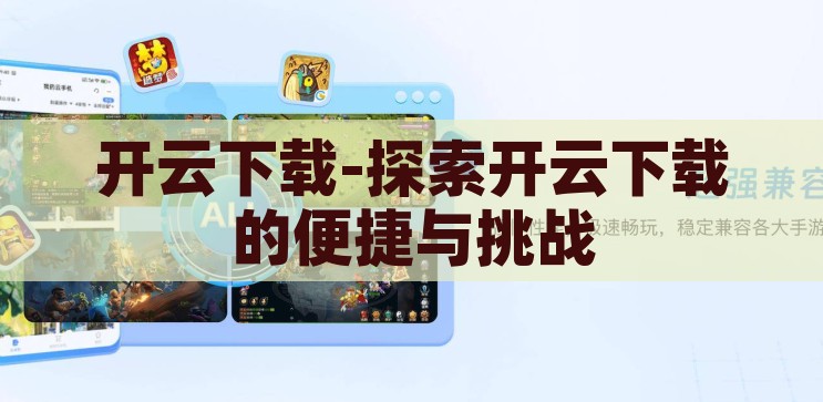 开云下载-探索开云下载的便捷与挑战，开云下载，便捷与挑战的双重探索