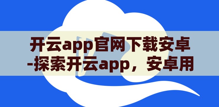 开云app官网入口-探索开云app的便捷之旅，解锁官方入口的全面指南，解锁开云app便捷之旅，官方入口全面指南