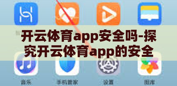 开云体育app安全吗-探究开云体育app的安全性，用户视角的全面分析，开云体育app安全性，用户视角的全面分析与评估