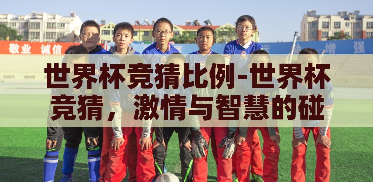 世界杯竞猜比例-世界杯竞猜，激情与智慧的碰撞，世界杯竞猜，激情与智慧的碰撞