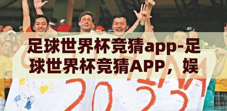 腾讯世界杯竞猜彩票-腾讯世界杯竞猜彩票，娱乐与激情的碰撞，腾讯世界杯竞猜彩票，娱乐与激情的碰撞