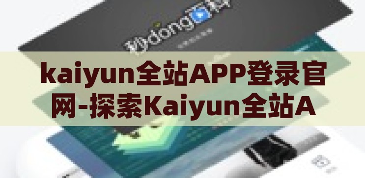 kaiyun全站APP登录官网-探索Kaiyun全站APP登录官网的便捷与魅力，探索Kaiyun全站APP登录官网，便捷与魅力之旅
