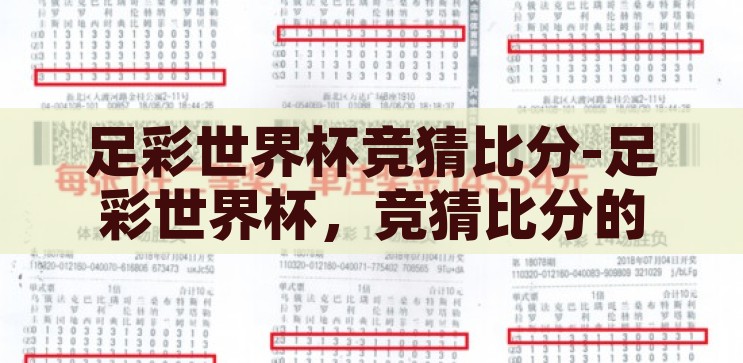 足彩世界杯竞猜比分-足彩世界杯，竞猜比分的激情与策略，足彩世界杯，竞猜比分的激情与策略