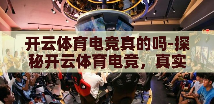 开云体育电竞真的吗-探秘开云体育电竞，真实与虚拟的交融，探秘开云体育电竞，真实与虚拟的交融