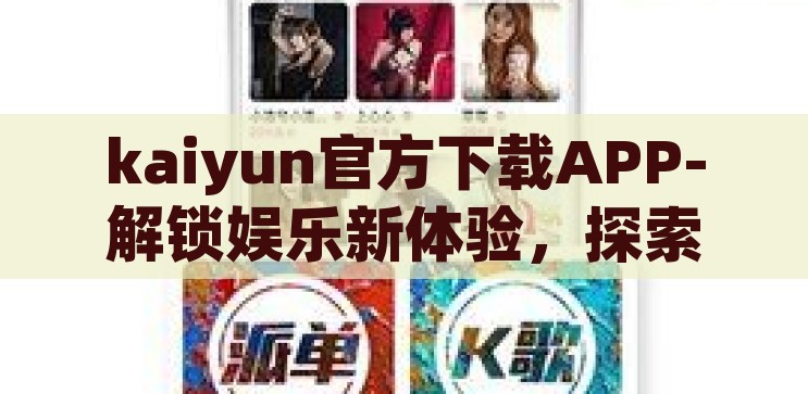 kaiyun官方下载APP-解锁娱乐新体验，探索Kaiyun官方下载APP的无限可能，解锁娱乐新境界，探索Kaiyun官方下载APP的无限可能